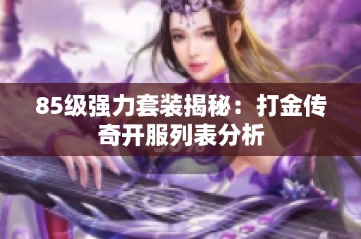 85级强力套装揭秘：打金传奇开服列表分析