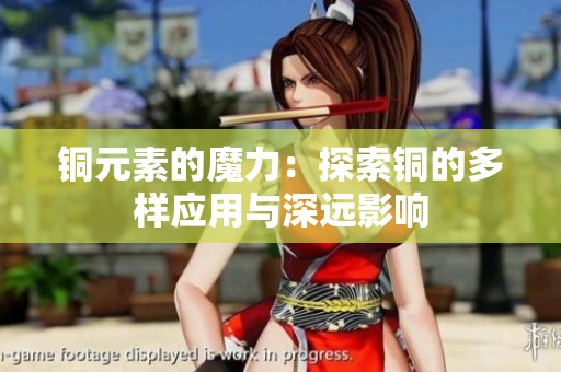 铜元素的魔力：探索铜的多样应用与深远影响