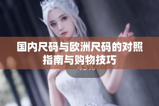 国内尺码与欧洲尺码的对照指南与购物技巧