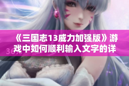 《三国志13威力加强版》游戏中如何顺利输入文字的详细步骤解读