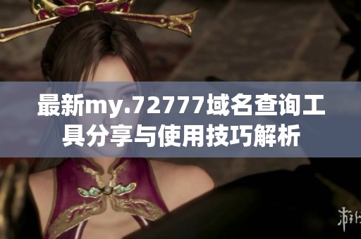 最新my.72777域名查询工具分享与使用技巧解析