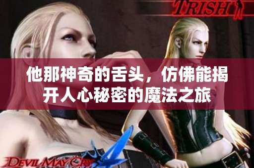 他那神奇的舌头，仿佛能揭开人心秘密的魔法之旅