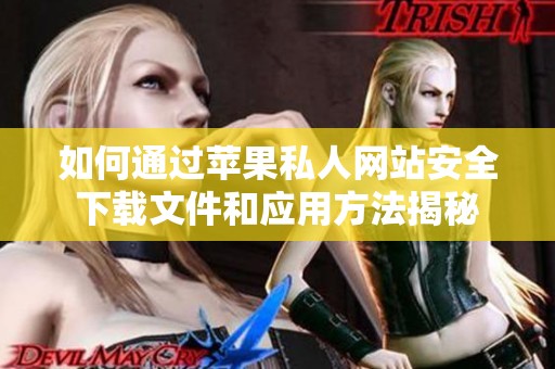 如何通过苹果私人网站安全下载文件和应用方法揭秘