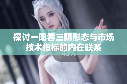 探讨一阳吞三阴形态与市场技术指标的内在联系
