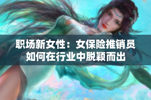 职场新女性：女保险推销员如何在行业中脱颖而出