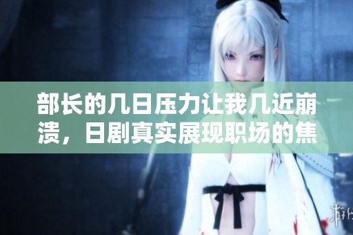 部长的几日压力让我几近崩溃，日剧真实展现职场的焦虑与挑战