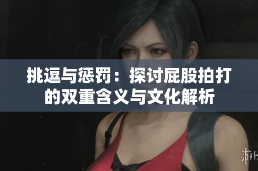 挑逗与惩罚：探讨屁股拍打的双重含义与文化解析