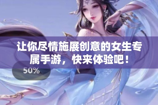 让你尽情施展创意的女生专属手游，快来体验吧！