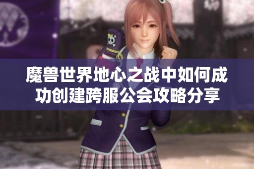 魔兽世界地心之战中如何成功创建跨服公会攻略分享