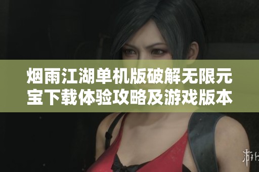 烟雨江湖单机版破解无限元宝下载体验攻略及游戏版本介绍