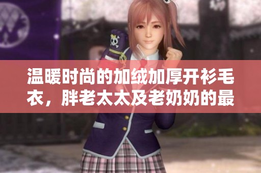 温暖时尚的加绒加厚开衫毛衣，胖老太太及老奶奶的最佳选择