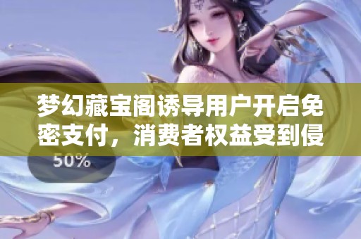 梦幻藏宝阁诱导用户开启免密支付，消费者权益受到侵害