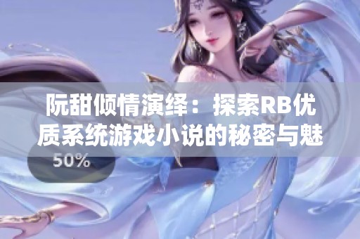 阮甜倾情演绎：探索RB优质系统游戏小说的秘密与魅力