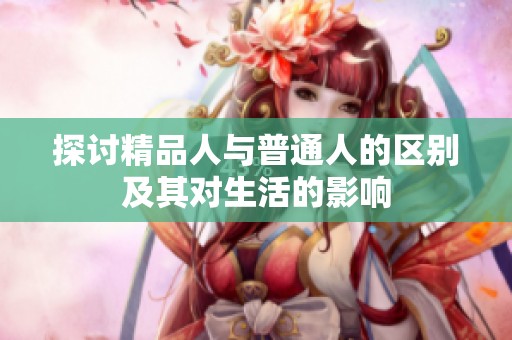 探讨精品人与普通人的区别及其对生活的影响