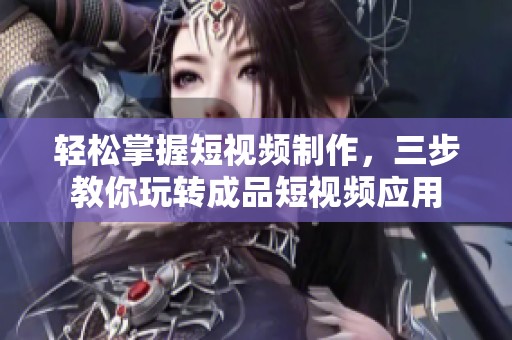 轻松掌握短视频制作，三步教你玩转成品短视频应用