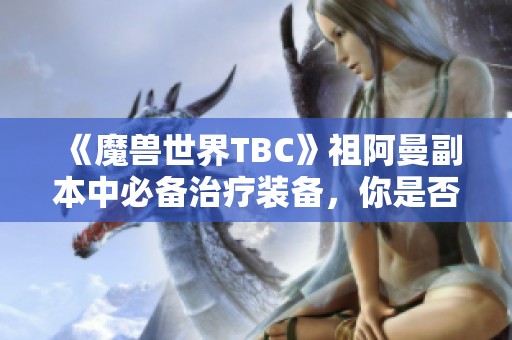 《魔兽世界TBC》祖阿曼副本中必备治疗装备，你是否曾亲历过？