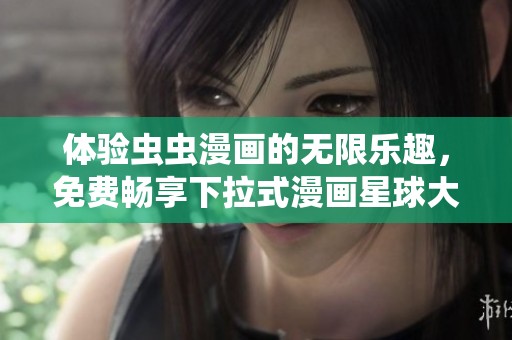 体验虫虫漫画的无限乐趣，免费畅享下拉式漫画星球大世界