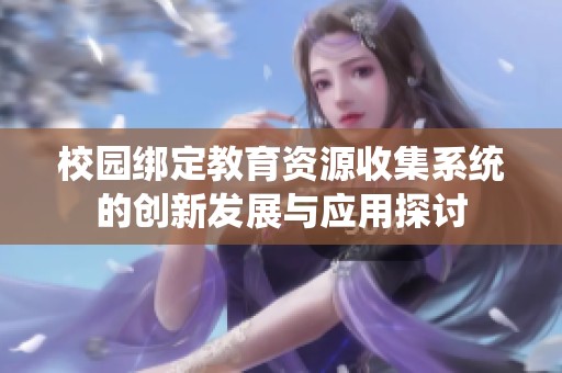 校园绑定教育资源收集系统的创新发展与应用探讨