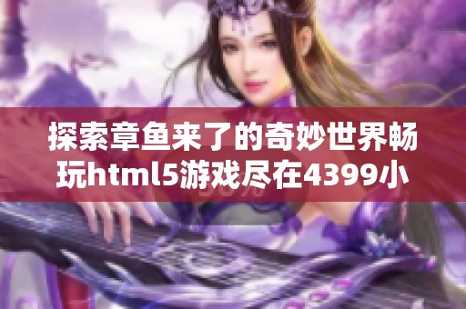 探索章鱼来了的奇妙世界畅玩html5游戏尽在4399小游戏