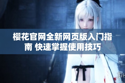 樱花官网全新网页版入门指南 快速掌握使用技巧