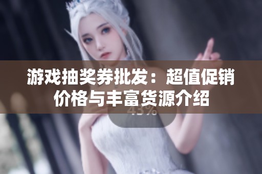 游戏抽奖券批发：超值促销价格与丰富货源介绍