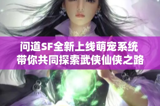 问道SF全新上线萌宠系统 带你共同探索武侠仙侠之路