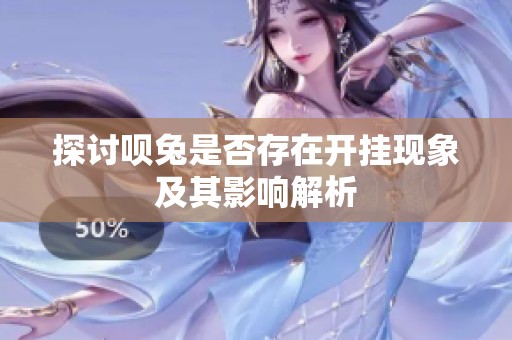 探讨呗兔是否存在开挂现象及其影响解析