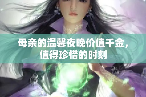 母亲的温馨夜晚价值千金，值得珍惜的时刻