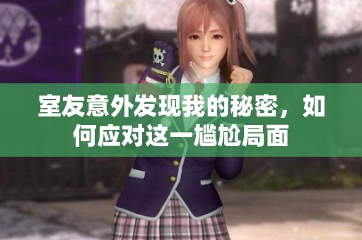 室友意外发现我的秘密，如何应对这一尴尬局面
