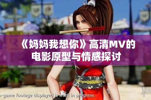 《妈妈我想你》高清MV的电影原型与情感探讨