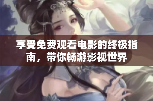享受免费观看电影的终极指南，带你畅游影视世界