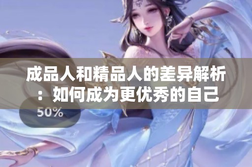 成品人和精品人的差异解析：如何成为更优秀的自己
