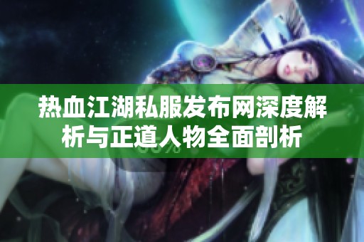 热血江湖私服发布网深度解析与正道人物全面剖析