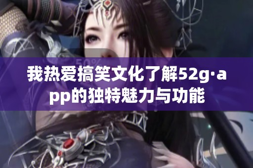我热爱搞笑文化了解52g·app的独特魅力与功能