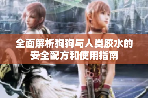 全面解析狗狗与人类胶水的安全配方和使用指南