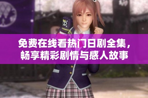 免费在线看热门日剧全集，畅享精彩剧情与感人故事