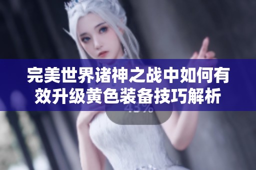 完美世界诸神之战中如何有效升级黄色装备技巧解析