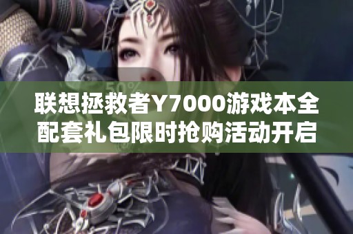 联想拯救者Y7000游戏本全配套礼包限时抢购活动开启