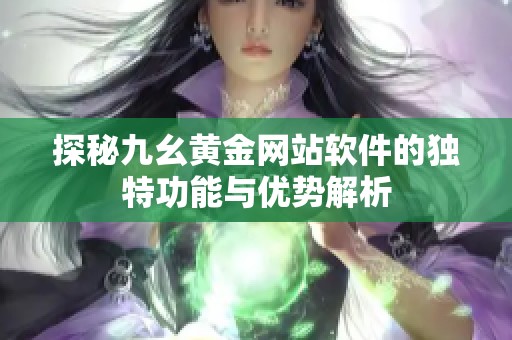 探秘九幺黄金网站软件的独特功能与优势解析