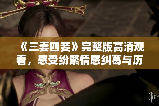 《三妻四妾》完整版高清观看，感受纷繁情感纠葛与历史风云