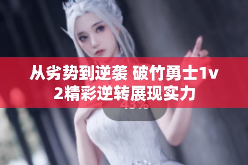 从劣势到逆袭 破竹勇士1v2精彩逆转展现实力