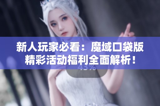 新人玩家必看：魔域口袋版精彩活动福利全面解析！