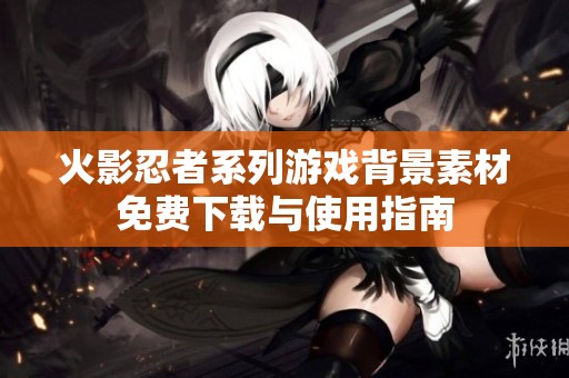 火影忍者系列游戏背景素材免费下载与使用指南
