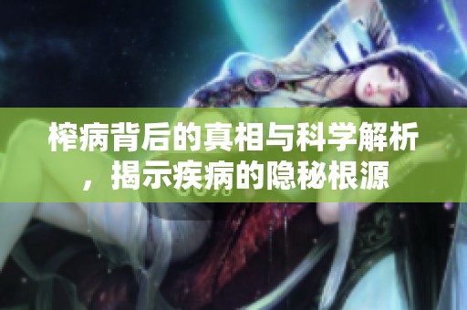 榨病背后的真相与科学解析，揭示疾病的隐秘根源
