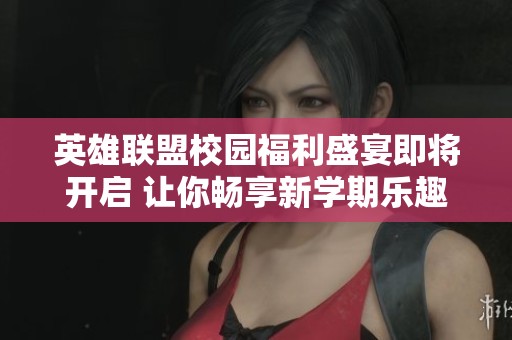 英雄联盟校园福利盛宴即将开启 让你畅享新学期乐趣