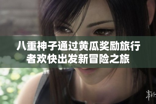 八重神子通过黄瓜奖励旅行者欢快出发新冒险之旅
