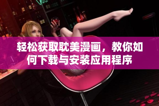 轻松获取耽美漫画，教你如何下载与安装应用程序