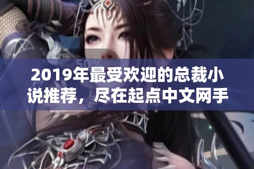2019年最受欢迎的总裁小说推荐，尽在起点中文网手机端