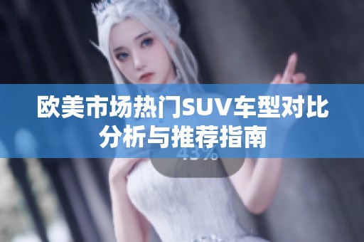 欧美市场热门SUV车型对比分析与推荐指南