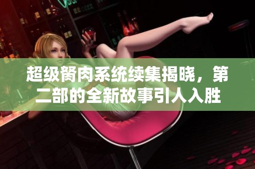 超级胬肉系统续集揭晓，第二部的全新故事引人入胜